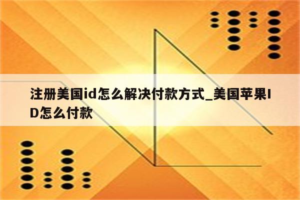 注册美国id怎么解决付款方式_美国<strong>苹果id</strong>怎么付款
