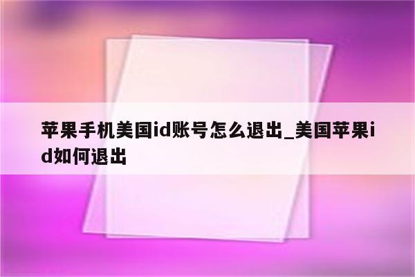 苹果手机美国id账号怎么退出_美国<strong>苹果id</strong>如何退出