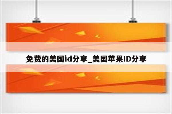 免费的美国id分享_美国<strong>苹果id</strong>分享