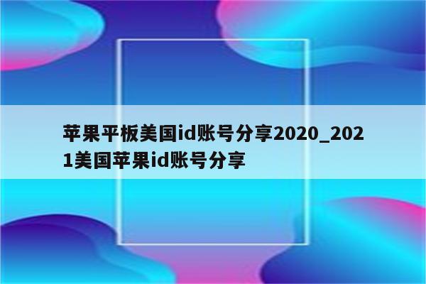 苹果平板美国id账号分享2020_2021美国<strong>苹果id</strong>账号分享