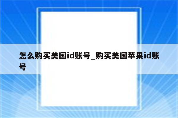 怎么购买美国id账号_购买美国<strong>苹果id</strong>账号