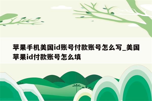 苹果手机美国id账号付款账号怎么写_美国<strong>苹果id</strong>付款账号怎么填