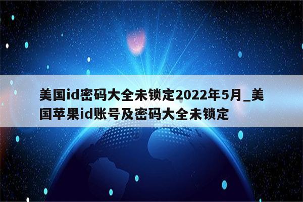 美国id密码大全未锁定2022年5月_美国<strong>苹果id</strong>账号及密码大全未锁定