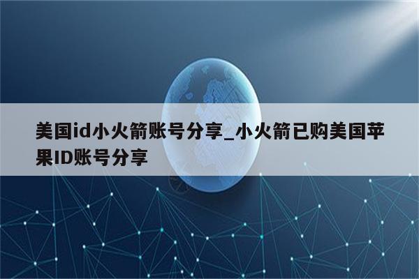 美国id小火箭账号分享_小火箭已购美国<strong>苹果id</strong>账号分享