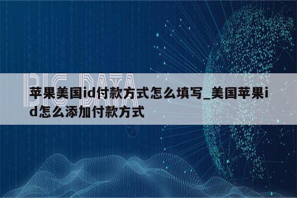 苹果美国id付款方式怎么填写_美国<strong>苹果id</strong>怎么添加付款方式