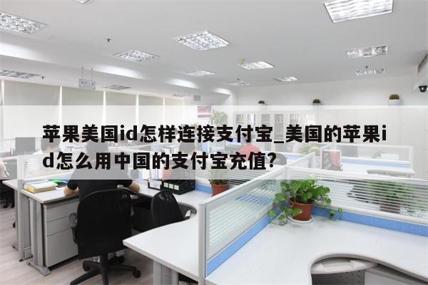 苹果美国id怎样连接支付宝_美国的<strong>苹果id</strong>怎么用中国的支付宝充值?