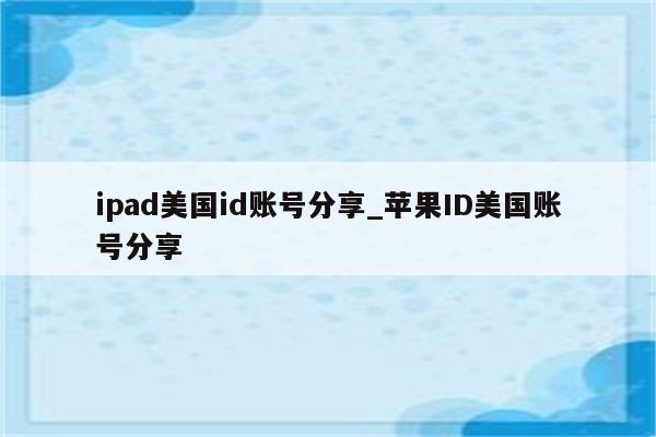 ipad美国id账号分享_<strong>苹果id</strong>美国账号分享