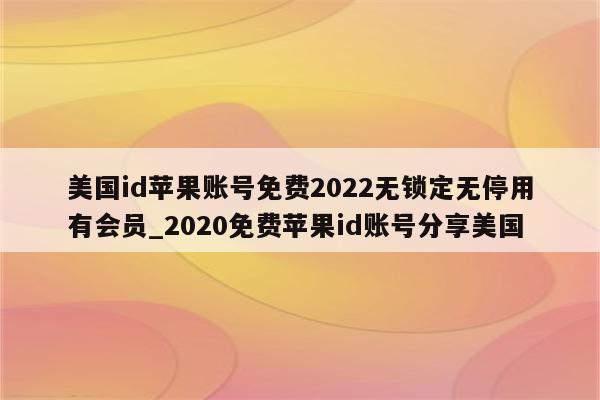 美国id苹果账号免费2022无锁定无停用有会员_2020免费<strong>苹果id</strong>账号分享美国