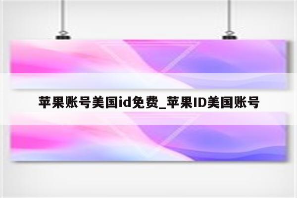 苹果账号美国id免费_<strong>苹果id</strong>美国账号