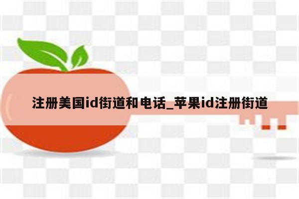 注册美国id街道和电话_<strong>苹果id</strong>注册街道