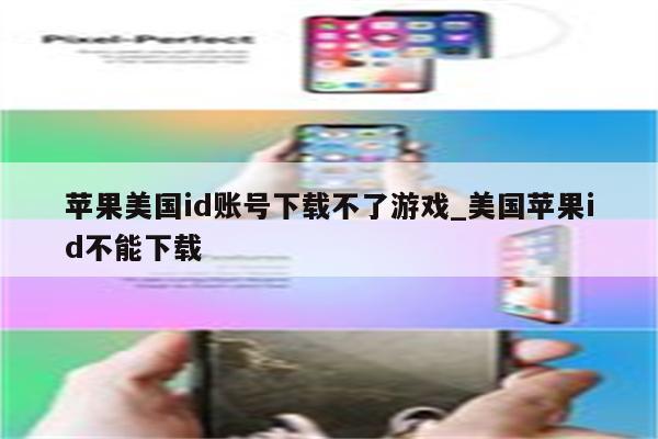 苹果美国id账号下载不了游戏_美国<strong>苹果id</strong>不能下载
