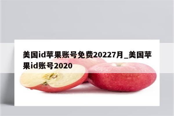 美国id苹果账号免费20227月_美国<strong>苹果id</strong>账号2020