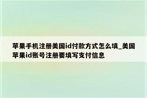 苹果手机注册美国id付款方式怎么填_美国<strong>苹果id</strong>账号注册要填写支付信息