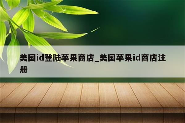 美国id登陆苹果商店_美国<strong>苹果id</strong>商店注册