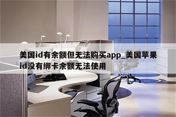 美国id有余额但无法购买app_美国<strong>苹果id</strong>没有绑卡余额无法使用