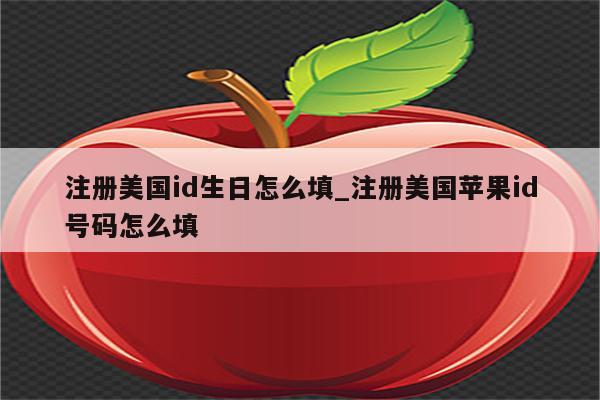 注册美国id生日怎么填_注册美国<strong>苹果id</strong>号码怎么填