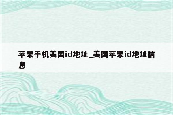 苹果手机美国id地址_美国<strong>苹果id</strong>地址信息