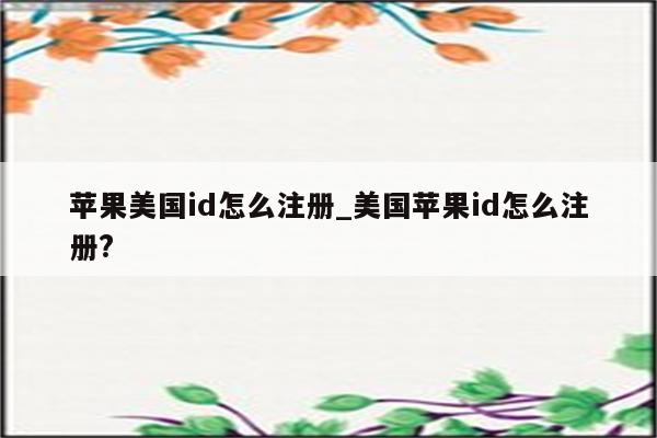 苹果美国id怎么注册_美国<strong>苹果id</strong>怎么注册?