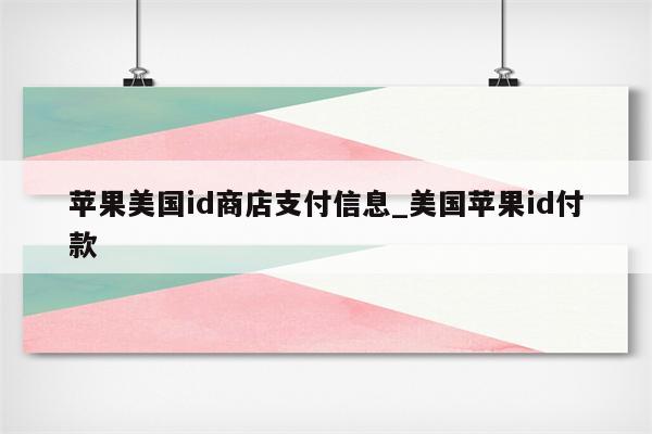 苹果美国id商店支付信息_美国<strong>苹果id</strong>付款