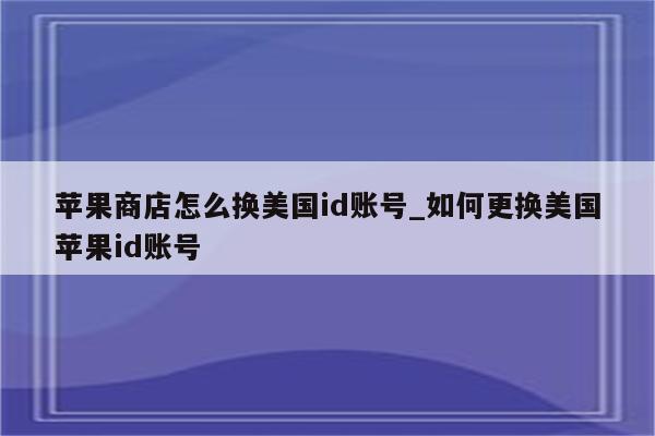 苹果商店怎么换美国id账号_如何更换美国<strong>苹果id</strong>账号