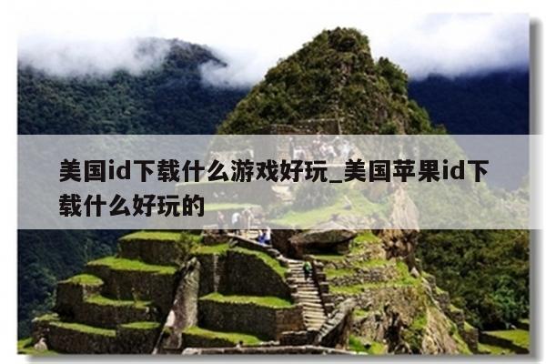 美国id下载什么游戏好玩_美国<strong>苹果id</strong>下载什么好玩的