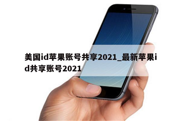美国id苹果账号共享2021_最新<strong>苹果id</strong>共享账号2021