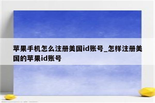 苹果手机怎么注册美国id账号_怎样注册美国的<strong>苹果id</strong>账号