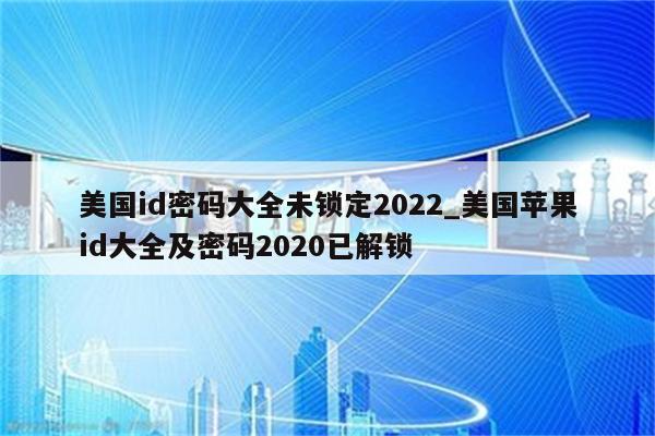 美国id密码大全未锁定2022_美国<strong>苹果id</strong>大全及密码2020已解锁