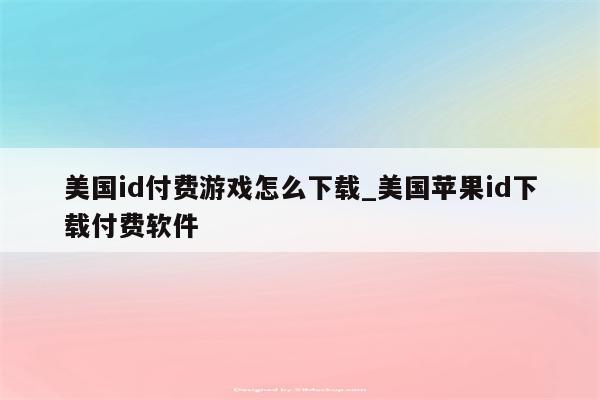 美国id付费游戏怎么下载_美国<strong>苹果id</strong>下载付费软件