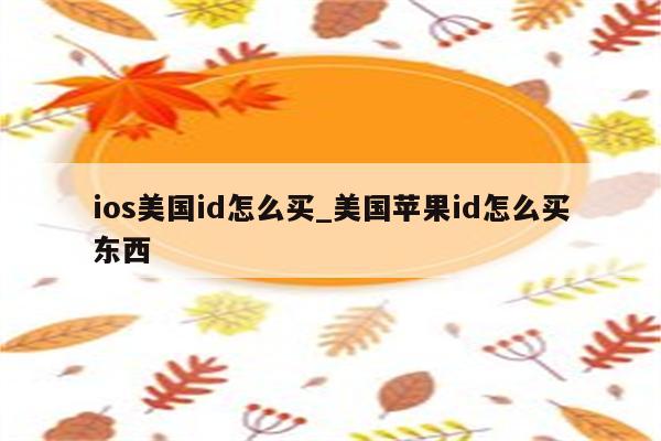 ios美国id怎么买_美国<strong>苹果id</strong>怎么买东西