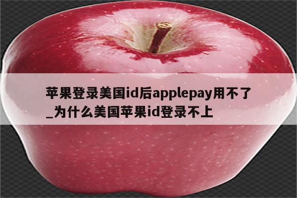 苹果登录美国id后applepay用不了_为什么美国<strong>苹果id</strong>登录不上