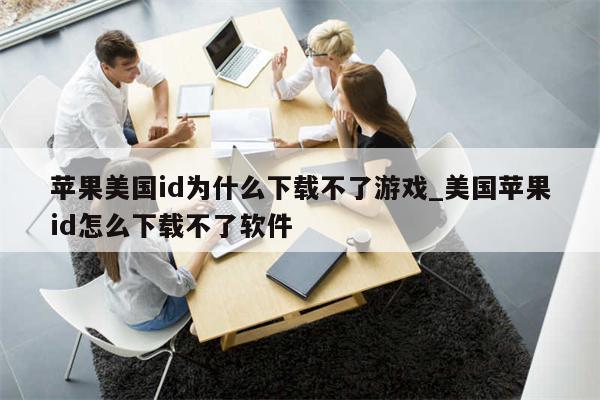 苹果美国id为什么下载不了游戏_美国<strong>苹果id</strong>怎么下载不了软件