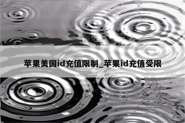 苹果美国id充值限制_<strong>苹果id</strong>充值受限