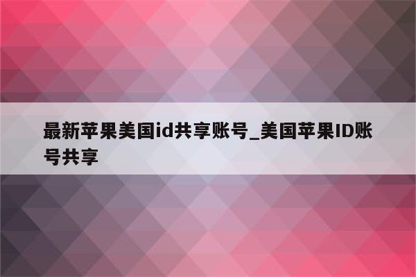 最新苹果美国id共享账号_美国<strong>苹果id</strong>账号共享