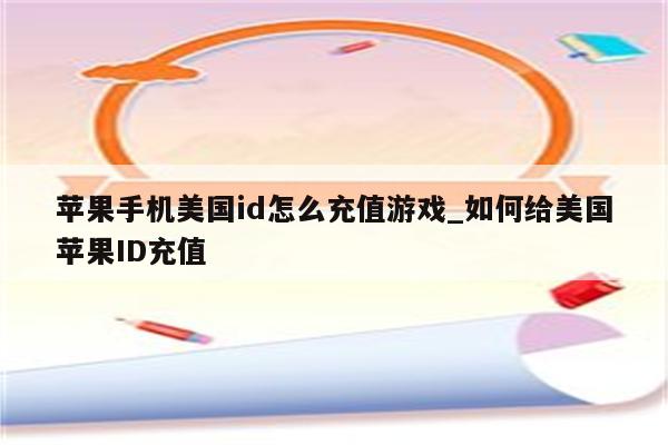 苹果手机美国id怎么充值游戏_如何给美国<strong>苹果id</strong>充值