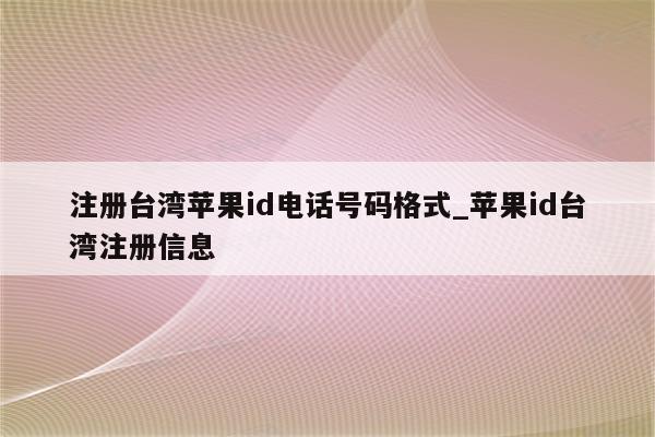 注册台湾<strong>苹果id</strong>电话号码格式_<strong>苹果id</strong>台湾注册信息