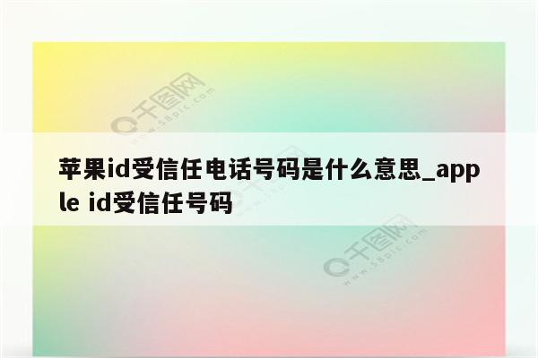<strong>苹果id</strong>受信任电话号码是什么意思_apple id受信任号码