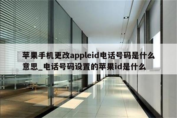 苹果手机更改appleid电话号码是什么意思_电话号码设置的<strong>苹果id</strong>是什么