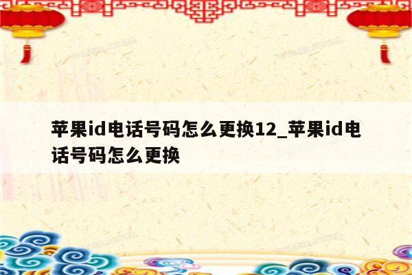 <strong>苹果id</strong>电话号码怎么更换12_<strong>苹果id</strong>电话号码怎么更换