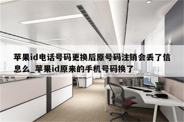 <strong>苹果id</strong>电话号码更换后原号码注销会丢了信息么_<strong>苹果id</strong>原来的手机号码换了